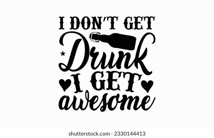 I don’t get drunk I get awesome - Beer T-shirt Design Template, Logo Design, Sign Making, Card Making, Scrapbooking, Vinyl Decals and Many More.