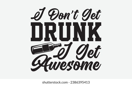 I Don’t Get Drunk I Get Awesome -Beer T-Shirt Design, Modern Calligraphy Hand Drawn Typography Vector, Illustration For Prints On And Bags, Posters Mugs. svg