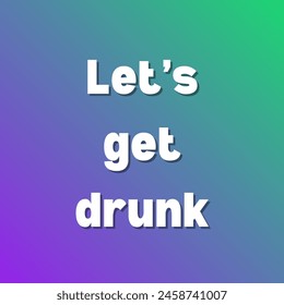 Let’s get drunk Inspirational and motivational quotes, typography, fashion, art, designs: for prints, posters, cards, t shirt, coffee mug hoodies etc. 