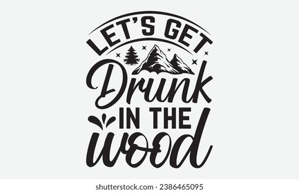 Let’s get drunk in the wood -Camping T-Shirt Design, Calligraphy Graphic Design, For Mugs, Pillows, Cutting Machine, Silhouette Cameo, Cricut.