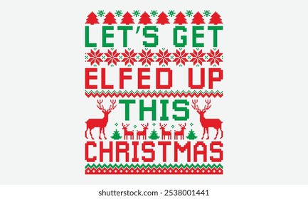 Let’s Get Elfed Up This Christmas - Ugly Christmas Sweater T-shirt Design, Inspirational Calligraphy Decorations, Hand Drawn Lettering Phrase, Calligraphy Vector Illustration, For Poster, Wall,