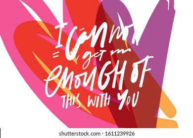 I can’t get enough of this with you. Hand lettering illustraytion. Inspirational quote about love