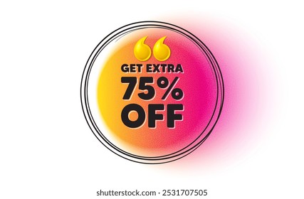 Obtenha 75% extra de desconto. Banner de quadro redonda desenhado à mão. Sinal de preço de oferta de desconto. Símbolo de oferta especial. Economize 75%. Mensagem de desconto adicional. banner de gradiente de aspas 3d. Vetor