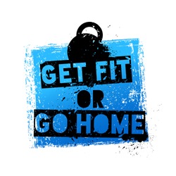 Get Fit Or Go Home. Motivational And Inspirational Quote. Grunge Poster, Logo, Label For Your Art Works.
