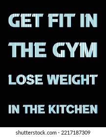 Get fit in the gym. Lose weight in the kitchen.  Typography t-shirt design. 