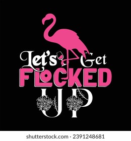 LET’S GET FLOCKED UP-FLAMINGO T-SHIRT DESIGN-LET’S GET FLOCKED UP-FLAMINGO RETRO T-SHIRT DESIGN