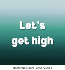 Let’s get high Inspirational and motivational quotes, typography, fashion, art, designs: for prints, posters, cards, t shirt, coffee mug hoodies etc. 
