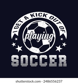 I get a kick out of playing soccer. Soccer and Football. Sports Vector Illustration quotes. Design for t shirt, typography, print, poster, banner, gift card, label sticker, mug design etc.