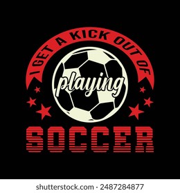 I get a kick out of playing soccer. Soccer and Football. Sports Vector Illustration quotes. Design for t shirt, typography, print, poster, banner, gift card, label sticker, mug design etc. POD