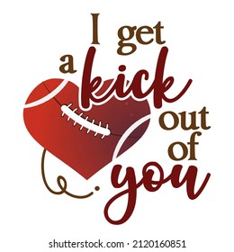 i get a kick out of you - lovely lettering quote for football season. Super bowl nfl wisdom t-shirt for funs. Motivation poster. Modern vector fun saying.