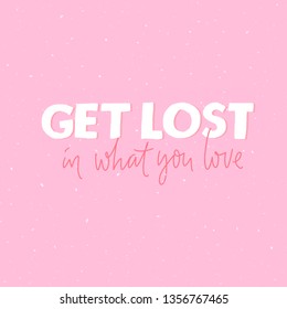 Get lost in what you love. Inspirational quote for greeting card