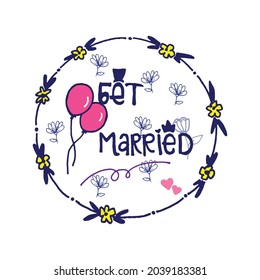 get married-hand drawn lettering with flowers, balloons and circle decoration on white background. wedding invitation and greeting card. hand drawn vetor. doodle art for poster, banner,wall decoration