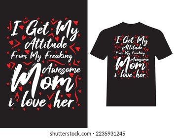I Get My Attitude From My Freaking Awesome Mom I Love Her Typography T-Shirt Design Beautiful Vector Template
