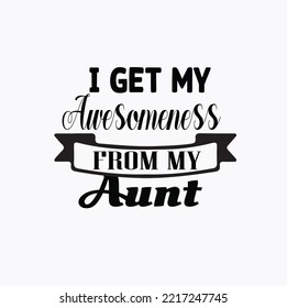 I GET MY AWESOMENESS FROM MY AUNT-FAMILY QUOTE Typography T-Shirt Design, EPS File format, White background.

