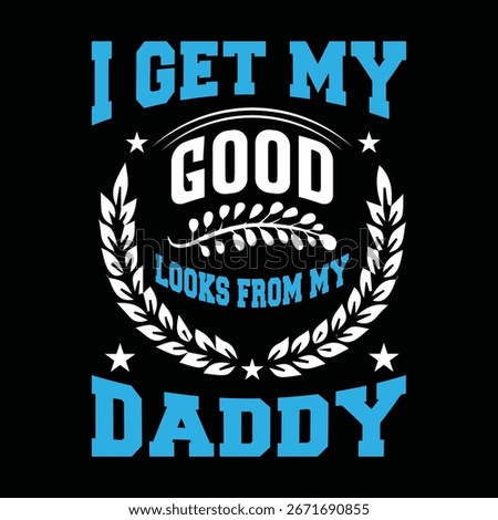I Get My Good Looks From My Daddy. T-shirt design. Vector illustration.