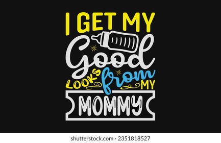 I get my good looks from my mommy - Baby SVG Design Sublimation, New Born Baby Quotes, Calligraphy Graphic Design, Typography Poster with Old Style Camera and Quote.