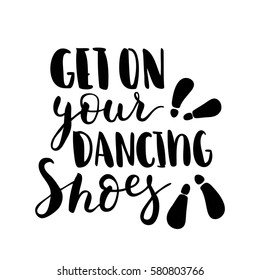 Get on your dancing shoes. Black-white Modern and stylish hand drawn lettering. Hand-painted inscription. Motivational calligraphy poster. Quote for greeting cards, photo overlays, invitations. 