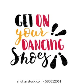 Get on your dancing shoes. Modern and stylish hand drawn lettering. Hand-painted inscription. Motivational calligraphy poster. Quote for greeting cards, photo overlays, invitations. 