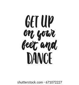 Get up on your feet and dance - hand drawn dancing lettering quote isolated on the white background. Fun brush ink inscription for photo overlays, greeting card or t-shirt print, poster design