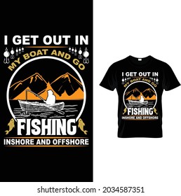 i get out in my boat and go fishing inshore
and offshore t shirt
