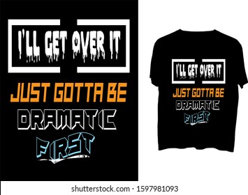 i’ll get over it just gotta be dramatic first - t shirt design 