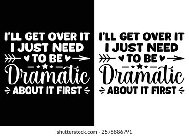 I'll Get Over It I Just Need To Be Dramatic About It First T-Shirt Design.