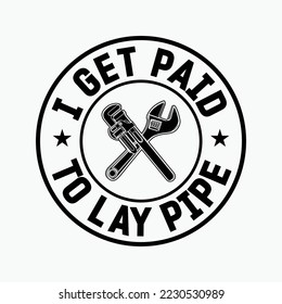 I Get Paid To Lay Pipe Funny Plumber