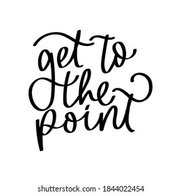 Get to the point inspirational lettering isolated on white background. Hand drawn quote vector illustration