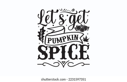 Let’s get pumpkin spice - Thanksgiving T-shirt Design, File Sports SVG Design, Sports typography t-shirt design, For stickers, Templet, mugs, etc. for Cutting, cards, and flyers.