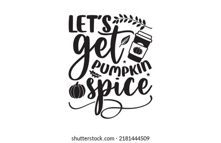 Let’s get pumpkin spiced- Thanksgiving t-shirt design, Funny Quote EPS, Calligraphy graphic design, Handmade calligraphy vector illustration, Hand written vector sign, SVG Files for Cutting