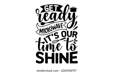 Get ready microwave it's our time to shine, cooking T shirt Design, Quotes about Kitchen, Cut Files for Cricut  Svg, with hand-lettering and decoration elements, funny cooking vector and EPS 10 svg