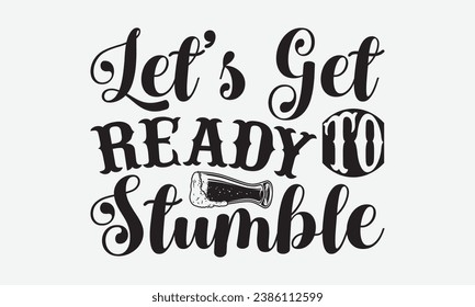 Let’s Get Ready To Stumble -Alcohol T-Shirt Design, Hand-Drawn Lettering Illustration, For Wall, Phrases, Poster, Hoodie, Templates, And Flyer, Cutting Machine.