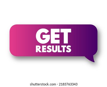 Get Results - means to achieve success or see the outcome of an effort, action, or process, text concept message bubble