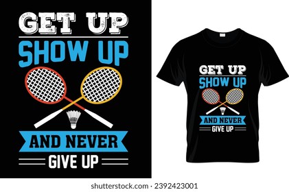 Get up  show up  and never give up 
Badminton t-shirt design 