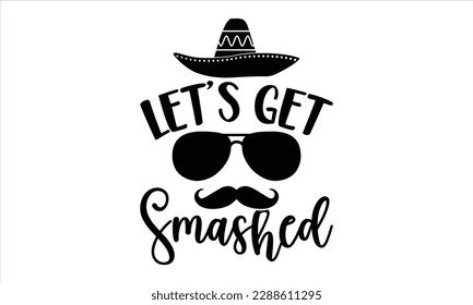 Let’s get smashed- Cinco de Mayo SVG typography t-shirt design, Handmade calligraphy vector illustration, Hand drawn lettering phrase isolated on white background, greeting card template for Cutting M