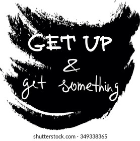 Get up and get something. Conceptual handwritten phrase. Hand drawn tee graphic. Typographic print poster. T shirt hand lettered calligraphic design. Vector illustration