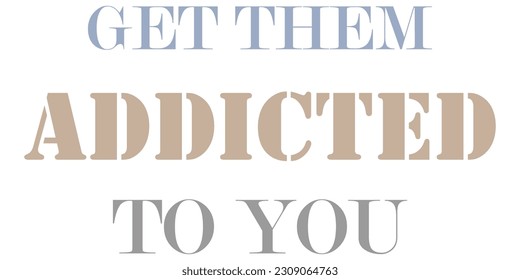 Get Them Addicted To You a Self Made Design