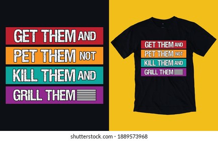 Get them and pet them not kill them and grill them, T-shirt Design Template