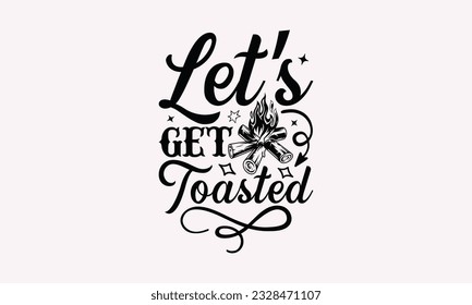 Let’s get toasted - Camping SVG Design, Print on T-Shirts, Mugs, Birthday Cards, Wall Decals, Stickers, Birthday Party Decorations, Cuts and More Use.