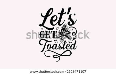 Let’s get toasted - Camping SVG Design, Print on T-Shirts, Mugs, Birthday Cards, Wall Decals, Stickers, Birthday Party Decorations, Cuts and More Use.