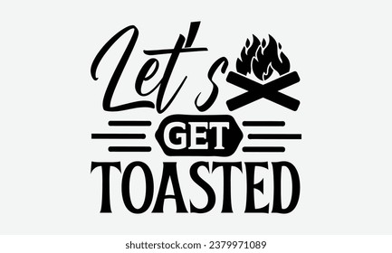 Let’s Get Toasted - Camping t shirts design, Hand drawn lettering phrase, Calligraphy t shirt design, Templet, mugs, etc, Vector EPS Editable Files eps 10.