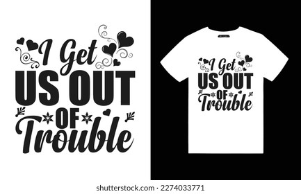 I get us out of trouble , typography svg t shirt design 