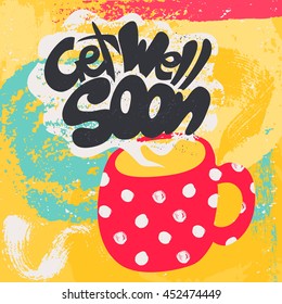 Get Well Soon Decorative Card. Hand drawn poster with polka dot red mug of warm tea and handwritten phrase in the grungy cloud of steam. Creative colorful trendy textured background.
