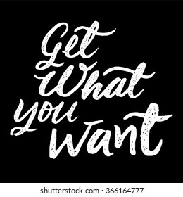 Get what you want. Vector inspiration quote. Hand lettering. Typographic element for your design. Can be used as a print on t-shirts and bags, for posters, invitations and cards. Creative background.
