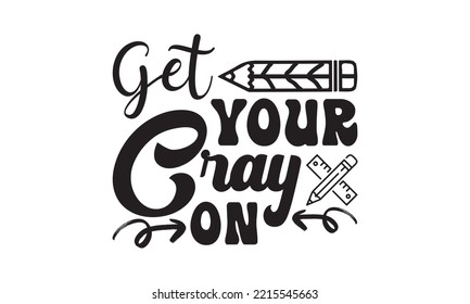 Get Your Cray on Svg, Teacher SVG, Teacher SVG t-shirt design, Hand drawn lettering phrases, templet, Calligraphy graphic design, SVG Files for Cutting Cricut and Silhouette