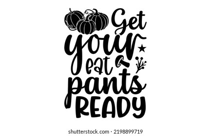 Get Your Eat Pants Ready - Thanksgiving T-shirt Design, Hand drawn lettering phrase, Calligraphy graphic design, EPS, SVG Files for Cutting, card, flyer