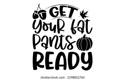 Get Your Fat Pants Ready - Thanksgiving T-shirt Design, Hand drawn lettering phrase, Calligraphy graphic design, EPS, SVG Files for Cutting, card, flyer