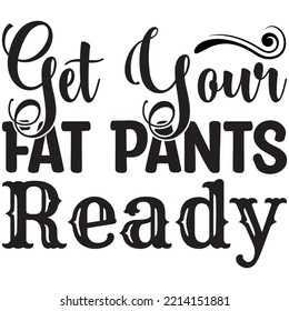 Get Your Fat Pants Ready T-shirt Design Vector File.