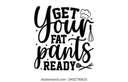 Get Your Fat Pants Ready- Baking t- shirt design, Hand drawn lettering phrase for Cutting Machine, Silhouette Cameo, Cricut, Vector illustration Template, eps, Files for Cutting