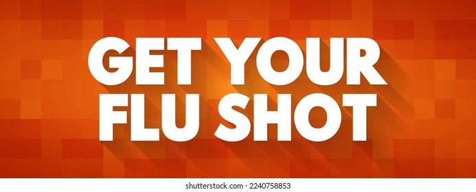 Get Your Flu Shot - means that it is recommended for you to receive a vaccination against influenza, text concept background